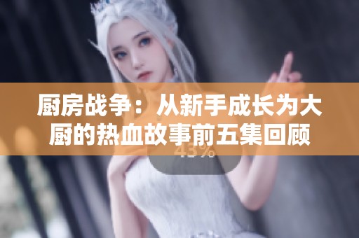 厨房战争：从新手成长为大厨的热血故事前五集回顾