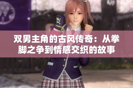 双男主角的古风传奇：从拳脚之争到情感交织的故事