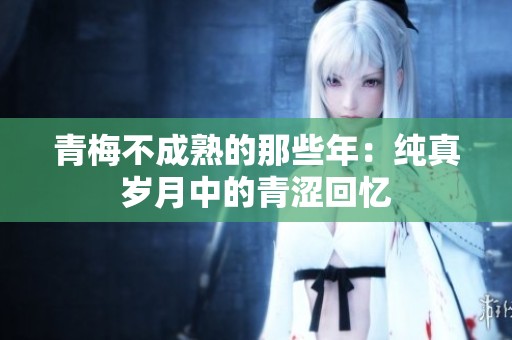 青梅不成熟的那些年：纯真岁月中的青涩回忆