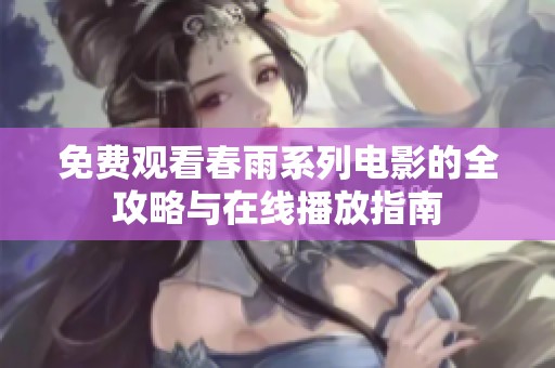 免费观看春雨系列电影的全攻略与在线播放指南