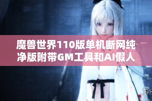 魔兽世界110版单机断网纯净版附带GM工具和AI假人获取物品攻略