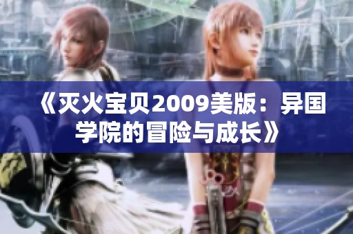 《灭火宝贝2009美版：异国学院的冒险与成长》