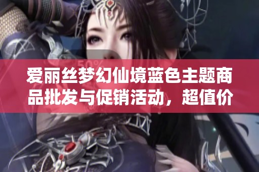 爱丽丝梦幻仙境蓝色主题商品批发与促销活动，超值价格等你来选！
