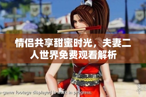 情侣共享甜蜜时光，夫妻二人世界免费观看解析