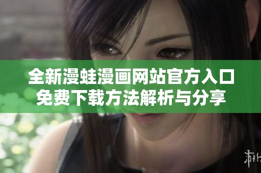 全新漫蛙漫画网站官方入口免费下载方法解析与分享