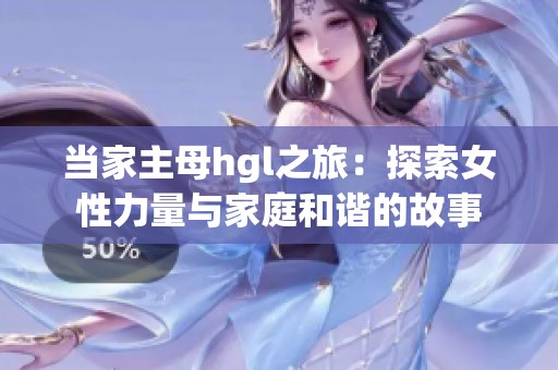 当家主母hgl之旅：探索女性力量与家庭和谐的故事
