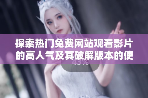 探索热门免费网站观看影片的高人气及其破解版本的使用情况
