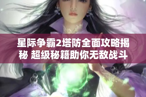 星际争霸2塔防全面攻略揭秘 超级秘籍助你无敌战斗技巧一网打尽