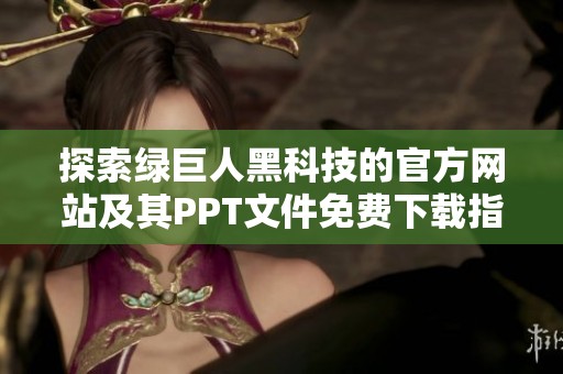 探索绿巨人黑科技的官方网站及其PPT文件免费下载指南