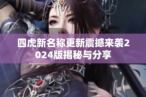 四虎新名称更新震撼来袭2024版揭秘与分享