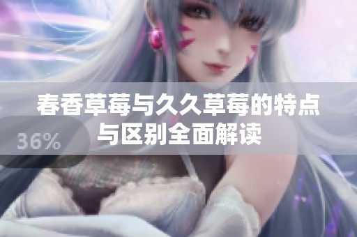 春香草莓与久久草莓的特点与区别全面解读