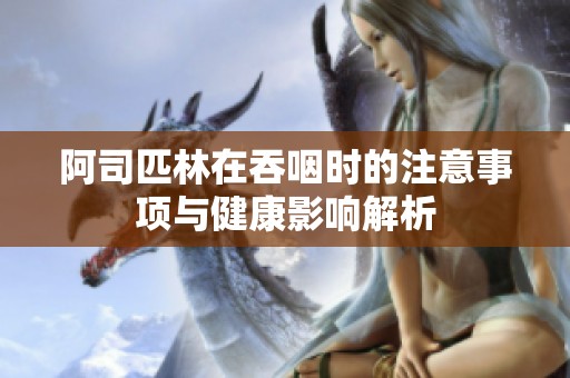 阿司匹林在吞咽时的注意事项与健康影响解析