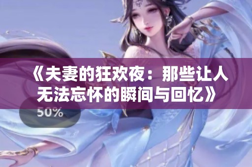 《夫妻的狂欢夜：那些让人无法忘怀的瞬间与回忆》