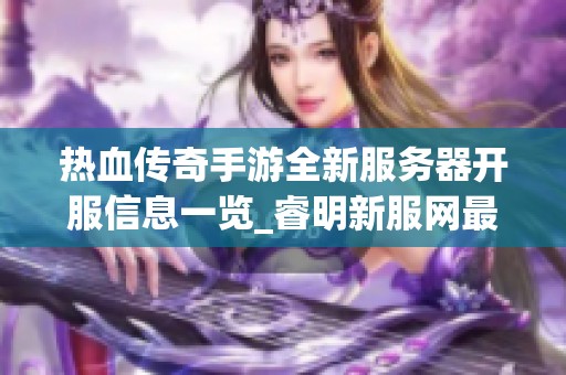热血传奇手游全新服务器开服信息一览_睿明新服网最新动态更新