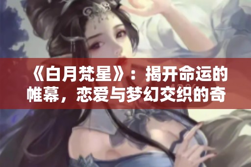 《白月梵星》：揭开命运的帷幕，恋爱与梦幻交织的奇幻之旅