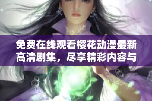 免费在线观看樱花动漫最新高清剧集，尽享精彩内容与无限乐趣