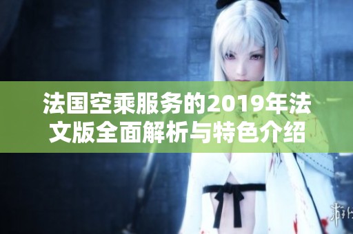 法国空乘服务的2019年法文版全面解析与特色介绍