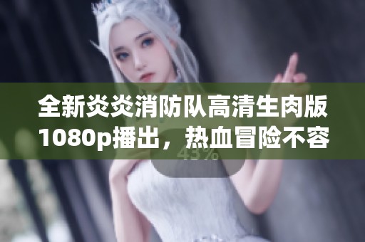 全新炎炎消防队高清生肉版1080p播出，热血冒险不容错过