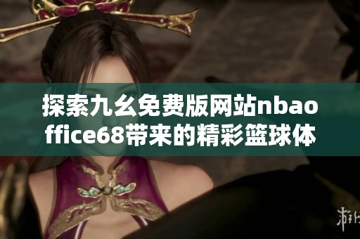 探索九幺免费版网站nbaoffice68带来的精彩篮球体验