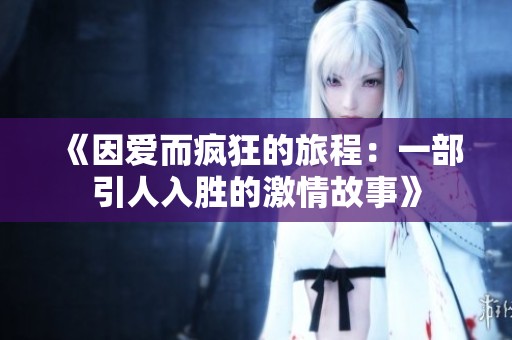 《因爱而疯狂的旅程：一部引人入胜的激情故事》