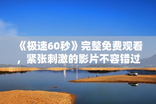 《极速60秒》完整免费观看，紧张刺激的影片不容错过