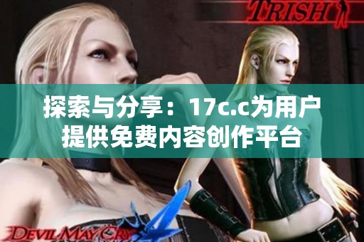 探索与分享：17c.c为用户提供免费内容创作平台