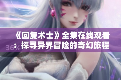 《回复术士》全集在线观看：探寻异界冒险的奇幻旅程