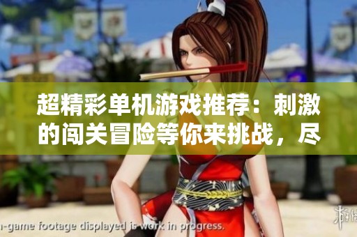 超精彩单机游戏推荐：刺激的闯关冒险等你来挑战，尽享极致游戏体验