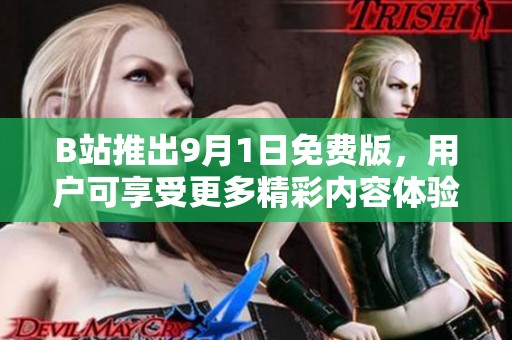 B站推出9月1日免费版，用户可享受更多精彩内容体验