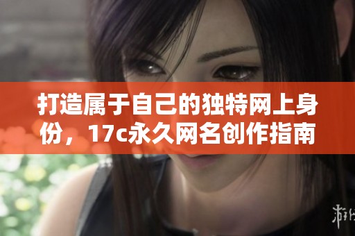 打造属于自己的独特网上身份，17c永久网名创作指南