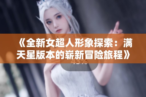 《全新女超人形象探索：满天星版本的崭新冒险旅程》