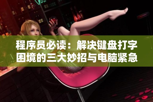程序员必读：解决键盘打字困境的三大妙招与电脑紧急修复技巧