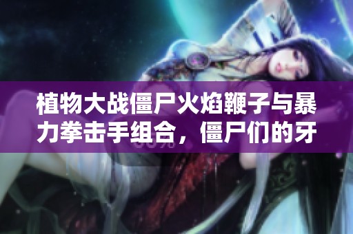 植物大战僵尸火焰鞭子与暴力拳击手组合，僵尸们的牙齿全被打掉了