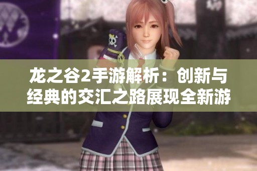龙之谷2手游解析：创新与经典的交汇之路展现全新游戏体验