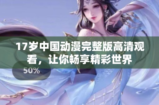 17岁中国动漫完整版高清观看，让你畅享精彩世界