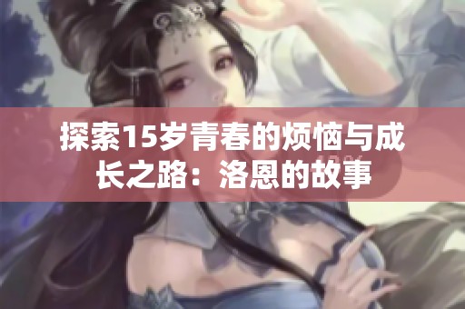 探索15岁青春的烦恼与成长之路：洛恩的故事