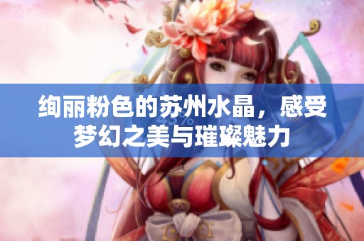 绚丽粉色的苏州水晶，感受梦幻之美与璀璨魅力