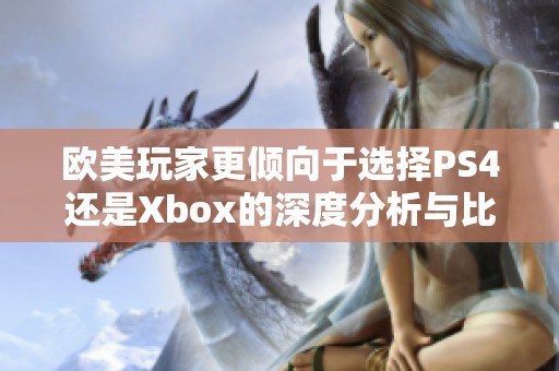 欧美玩家更倾向于选择PS4还是Xbox的深度分析与比较