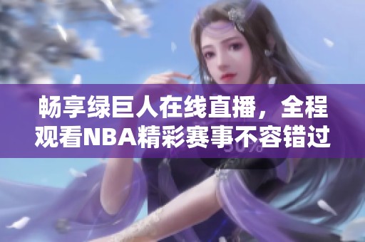 畅享绿巨人在线直播，全程观看NBA精彩赛事不容错过