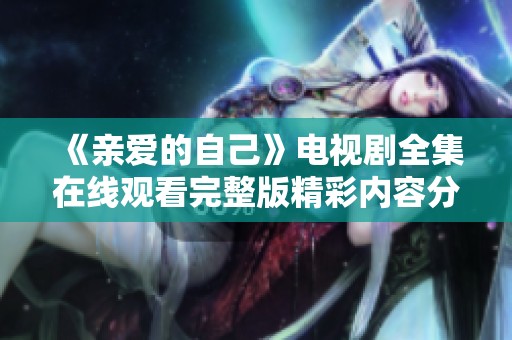 《亲爱的自己》电视剧全集在线观看完整版精彩内容分享