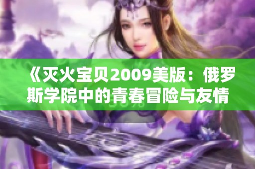 《灭火宝贝2009美版：俄罗斯学院中的青春冒险与友情》
