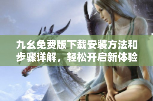 九幺免费版下载安装方法和步骤详解，轻松开启新体验