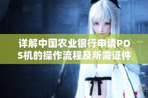 详解中国农业银行申请POS机的操作流程及所需证件完整指南