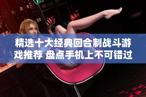精选十大经典回合制战斗游戏推荐 盘点手机上不可错过的佳作
