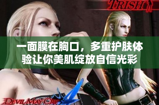 一面膜在胸口，多重护肤体验让你美肌绽放自信光彩
