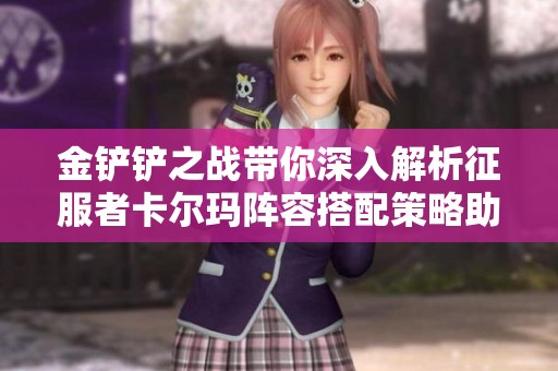 金铲铲之战带你深入解析征服者卡尔玛阵容搭配策略助你称霸战场
