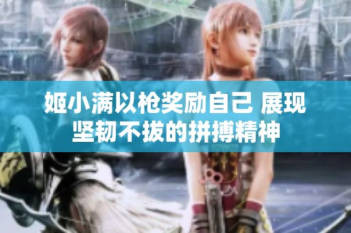 姬小满以枪奖励自己 展现坚韧不拔的拼搏精神