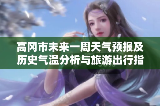 高冈市未来一周天气预报及历史气温分析与旅游出行指数综合指南