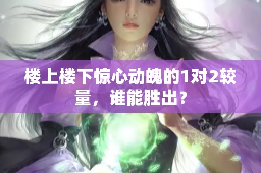楼上楼下惊心动魄的1对2较量，谁能胜出？