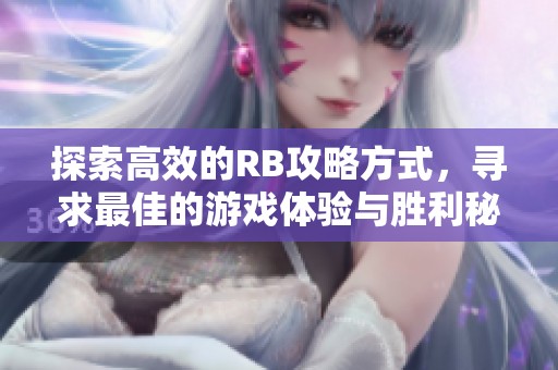 探索高效的RB攻略方式，寻求最佳的游戏体验与胜利秘籍